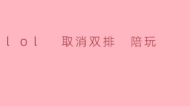 lol 取消双排 陪玩